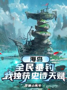 海岛，全民垂钓，我独获史诗天赋章节列表