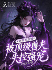 恶雌要退婚，被顶级兽夫失控强宠章节列表
